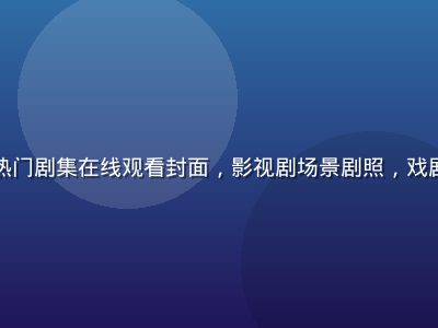 蘑菇视频热门剧集在线观看封面，影视剧场景剧照，戏剧光影效果