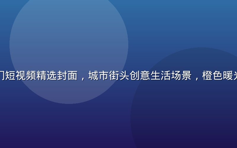 蘑菇视频热门短视频精选封面，城市街头创意生活场景，橙色暖光氛围感强烈