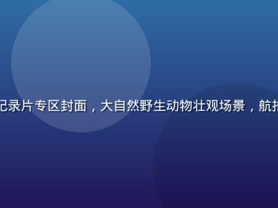 蘑菇视频纪录片专区封面，大自然野生动物壮观场景，航拍视角震撼